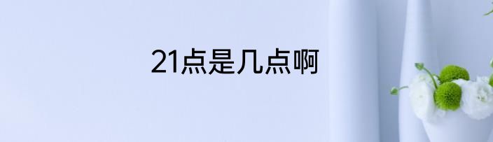 21点是几点啊