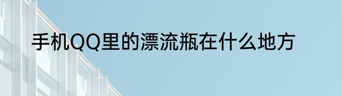 手机QQ里的漂流瓶在什么地方