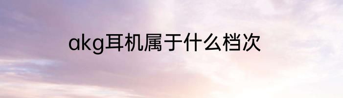 akg耳机属于什么档次