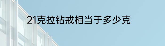 21克拉钻戒相当于多少克