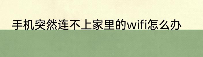 手机突然连不上家里的wifi怎么办