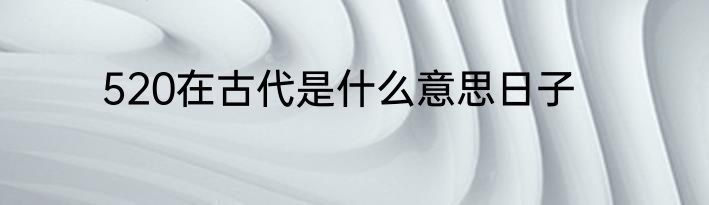 520在古代是什么意思日子