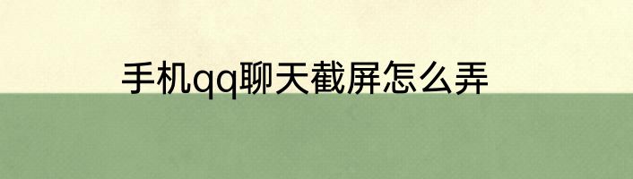 手机qq聊天截屏怎么弄