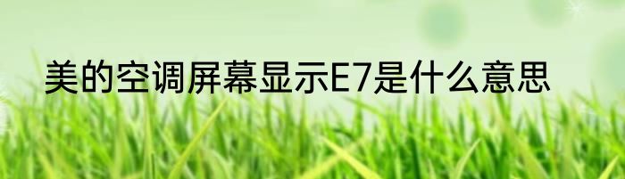 美的空调屏幕显示E7是什么意思