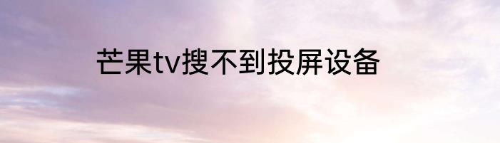 芒果tv搜不到投屏设备