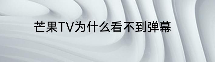 芒果TV为什么看不到弹幕