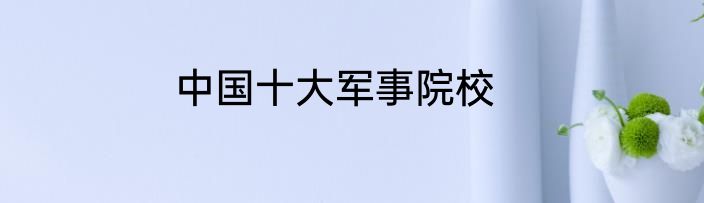 中国十大军事院校