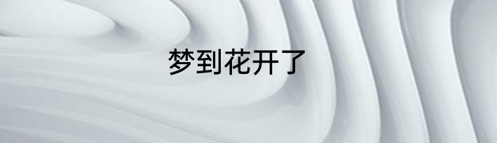 梦到花开了