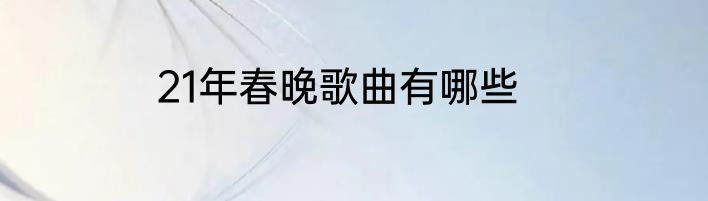 21年春晚歌曲有哪些