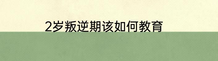 2岁叛逆期该如何教育