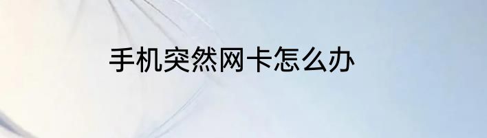手机突然网卡怎么办