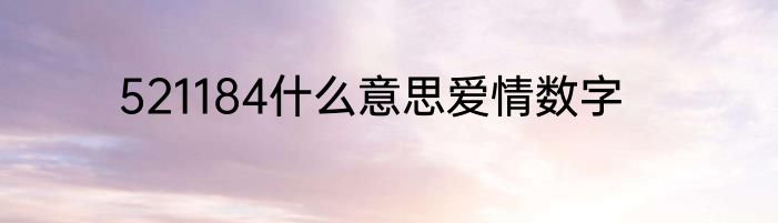 521184什么意思爱情数字