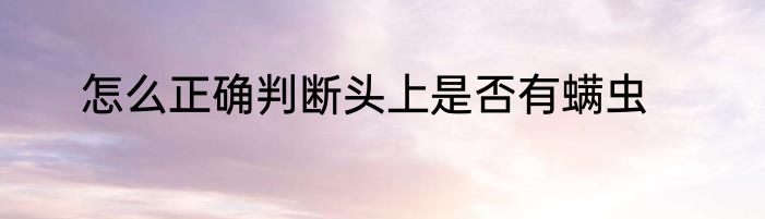 怎么正确判断头上是否有螨虫