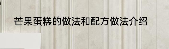 芒果蛋糕的做法和配方做法介绍
