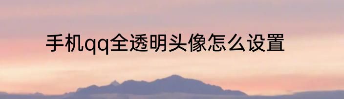 手机qq全透明头像怎么设置