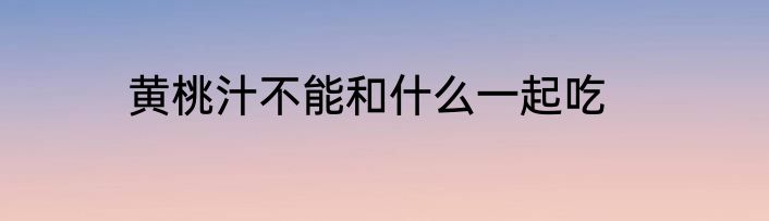 黄桃汁不能和什么一起吃