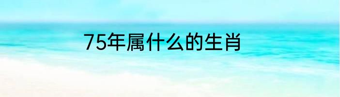 75年属什么的生肖