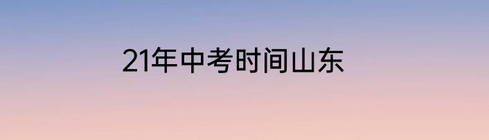 21年中考时间山东