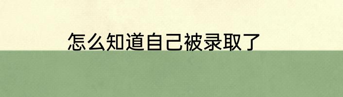 怎么知道自己被录取了