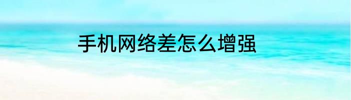 手机网络差怎么增强