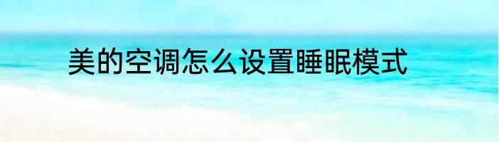 美的空调怎么设置睡眠模式