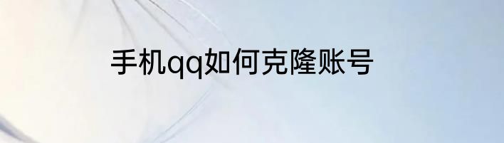 手机qq如何克隆账号