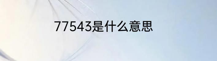 77543是什么意思