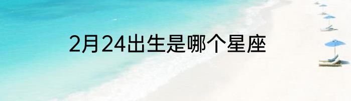 2月24出生是哪个星座