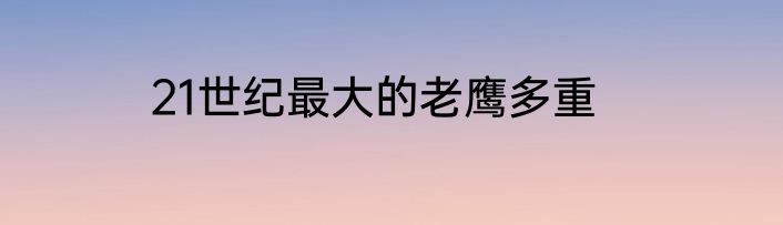 21世纪最大的老鹰多重
