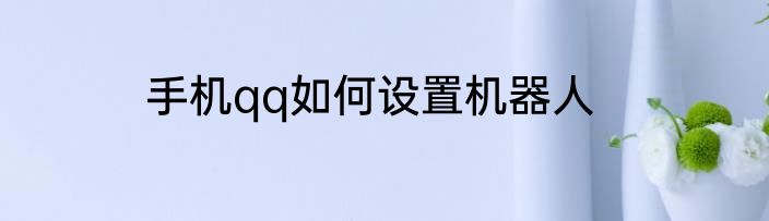 手机qq如何设置机器人