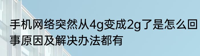 手机网络突然从4g变成2g了是怎么回事原因及解决办法都有