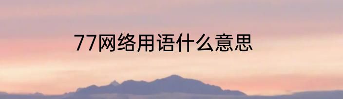 77网络用语什么意思