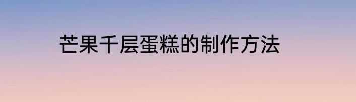 芒果千层蛋糕的制作方法