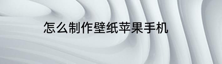 怎么制作壁纸苹果手机
