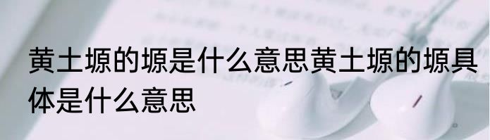 黄土塬的塬是什么意思黄土塬的塬具体是什么意思