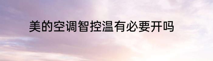 美的空调智控温有必要开吗