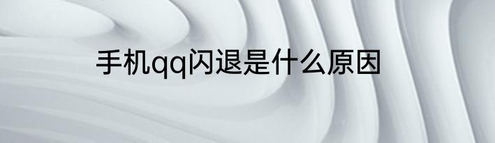 手机qq闪退是什么原因