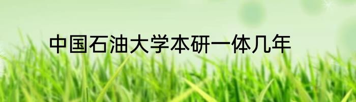 中国石油大学本研一体几年