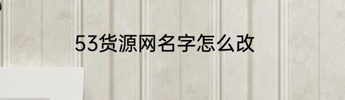 53货源网名字怎么改