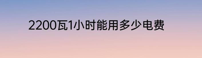 2200瓦1小时能用多少电费