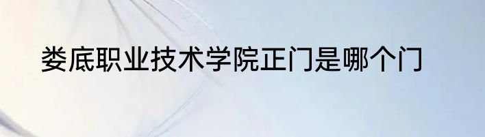 娄底职业技术学院正门是哪个门