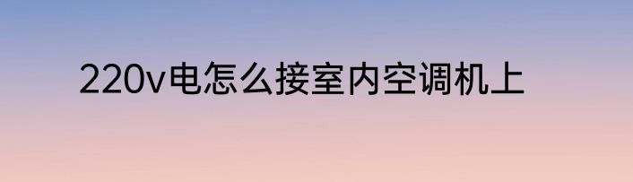 220v电怎么接室内空调机上