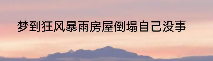 梦到狂风暴雨房屋倒塌自己没事