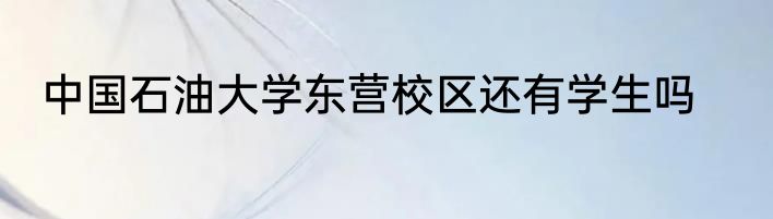 中国石油大学东营校区还有学生吗
