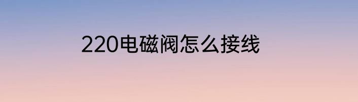 220电磁阀怎么接线