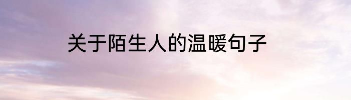 关于陌生人的温暖句子