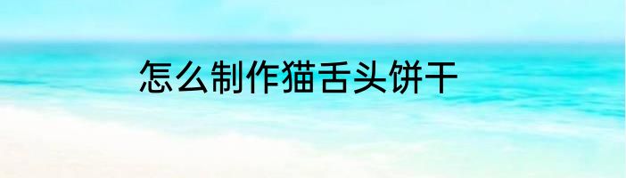 怎么制作猫舌头饼干