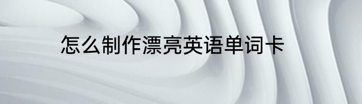 怎么制作漂亮英语单词卡
