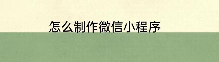 怎么制作微信小程序