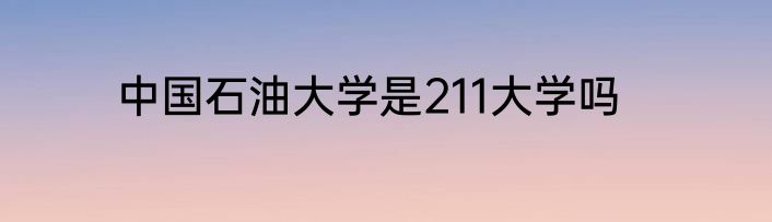 中国石油大学是211大学吗